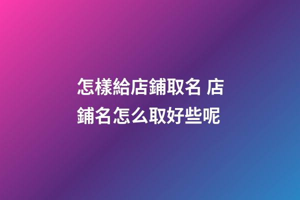 怎樣給店鋪取名 店鋪名怎么取好些呢-第1張-店鋪起名-玄機派